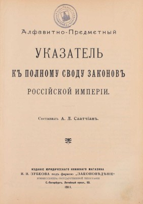 Алфавитно-предметный указатель к Своду законов Российской империи / Сост. А.Л. Саатчиан. СПб.: Изд. юридического книж. магазина И.И. Зубкова под фирмою «Законоведение» коммиссионера Гос. тип., 1911.